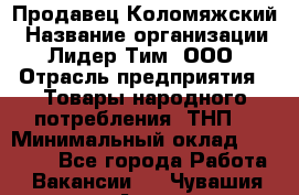 Продавец Коломяжский › Название организации ­ Лидер Тим, ООО › Отрасль предприятия ­ Товары народного потребления (ТНП) › Минимальный оклад ­ 26 000 - Все города Работа » Вакансии   . Чувашия респ.,Алатырь г.